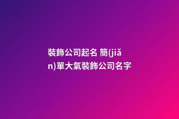 裝飾公司起名 簡(jiǎn)單大氣裝飾公司名字